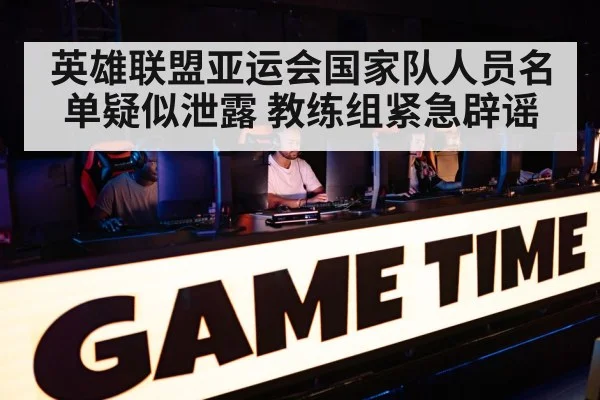英雄联盟亚运会国家队人员名单疑似泄露 教练组紧急辟谣