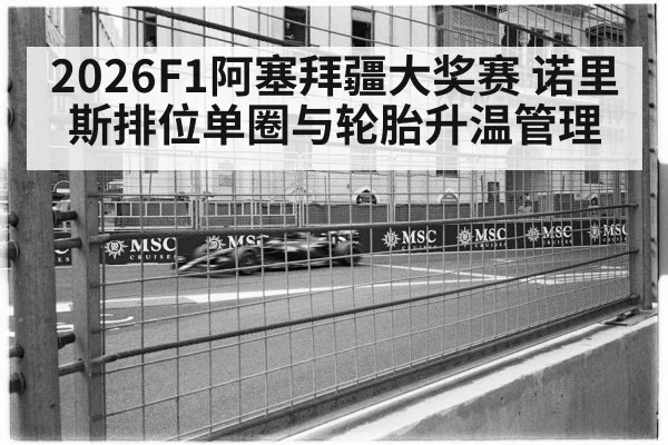 2026F1阿塞拜疆大奖赛 诺里斯排位单圈与轮胎升温管理
