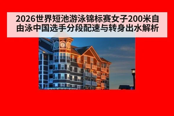 2026世界短池游泳锦标赛女子200米自由泳中国选手分段配速与转身出水解析