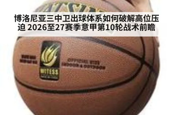 博洛尼亚三中卫出球体系如何破解高位压迫 2026至27赛季意甲第10轮战术前瞻